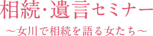 相続・遺言セミナー〜女川で相続を語る女たち〜